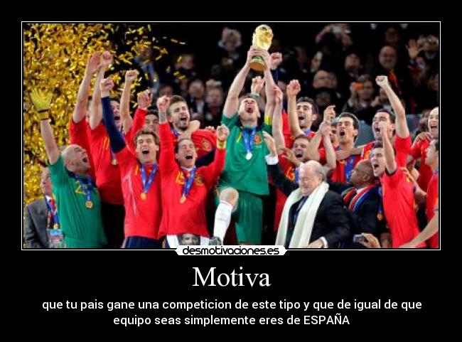 Motiva - que tu pais gane una competicion de este tipo y que de igual de que
equipo seas simplemente eres de ESPAÑA