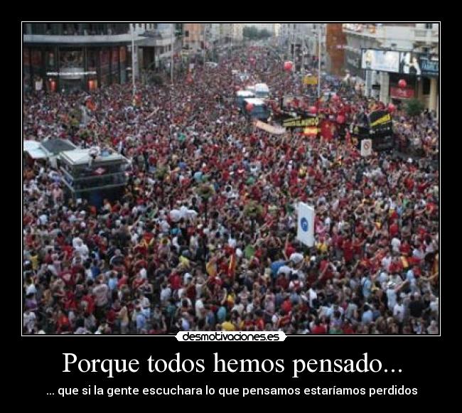Porque todos hemos pensado... - ... que si la gente escuchara lo que pensamos estaríamos perdidos