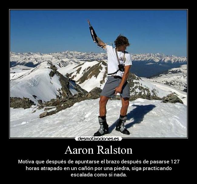 Aaron Ralston - Motiva que después de apuntarse el brazo después de pasarse 127
horas atrapado en un cañón por una piedra, siga practicando
escalada como si nada.