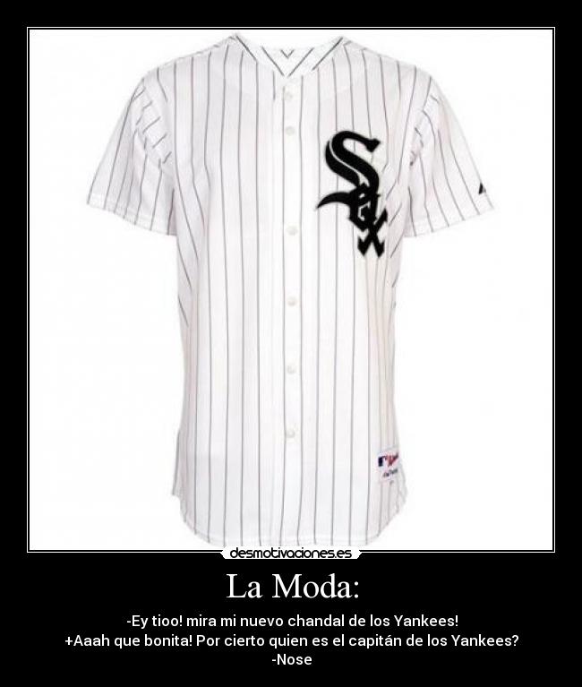 La Moda: - -Ey tioo! mira mi nuevo chandal de los Yankees!
+Aaah que bonita! Por cierto quien es el capitán de los Yankees?
-Nose