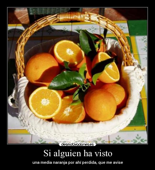 Si alguien ha visto - una media naranja por ahí perdida, que me avise