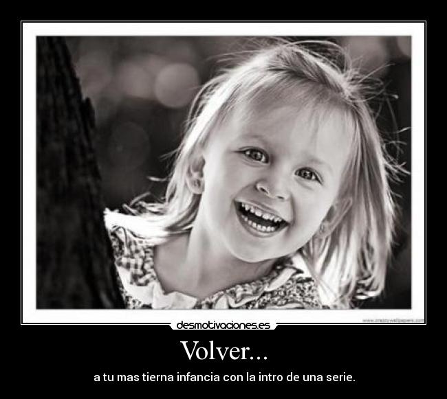 Volver... - a tu mas tierna infancia con la intro de una serie.