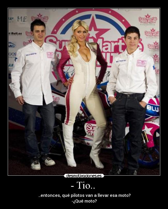 - Tio.. - ..entonces, qué pilotos van a llevar esa moto?
-¿Qué moto?
