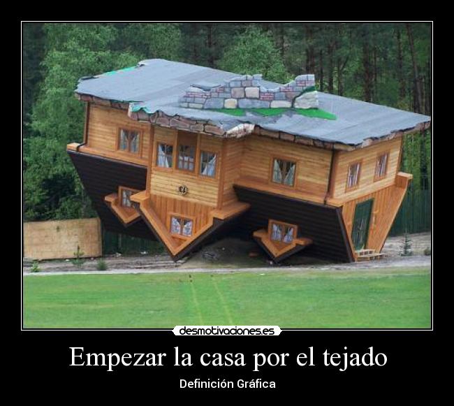 Empezar la casa por el tejado -
