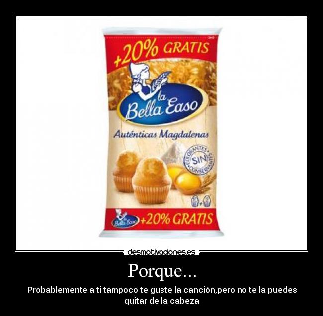 Porque... - Probablemente a ti tampoco te guste la canción,pero no te la puedes
quitar de la cabeza