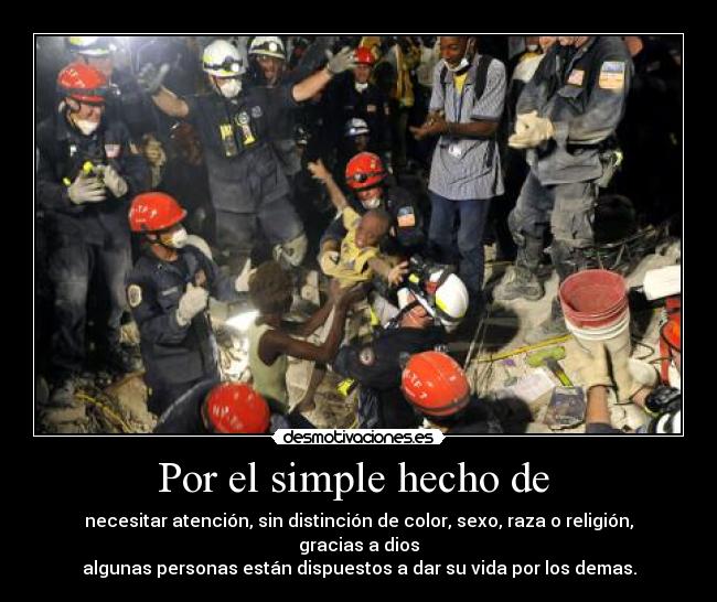 Por el simple hecho de - necesitar atención, sin distinción de color, sexo, raza o religión, gracias a dios
algunas personas están dispuestos a dar su vida por los demas.