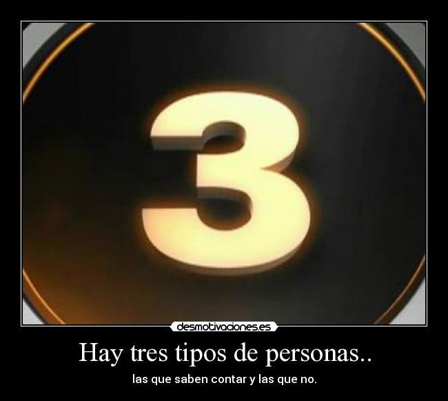 Hay tres tipos de personas.. - las que saben contar y las que no.
