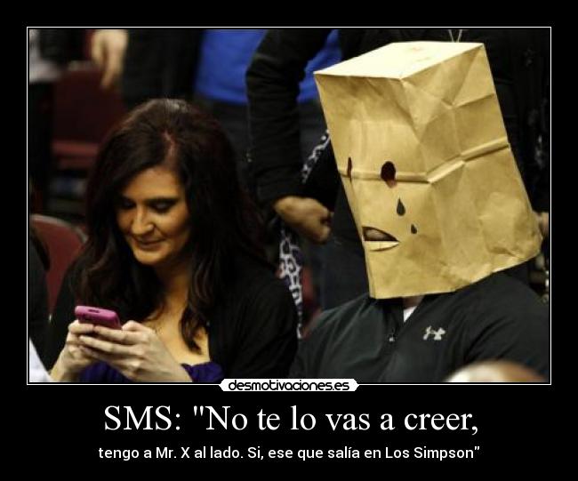 SMS: No te lo vas a creer, - tengo a Mr. X al lado. Si, ese que salía en Los Simpson