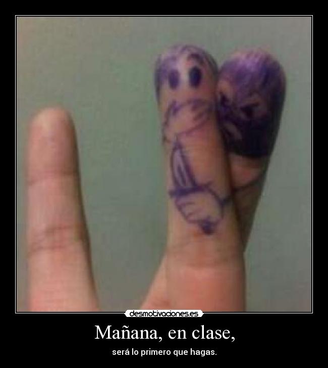 Mañana, en clase, - será lo primero que hagas.