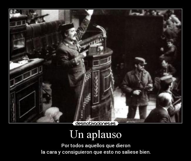 Un aplauso - Por todos aquellos que dieron
la cara y consiguieron que esto no saliese bien.
