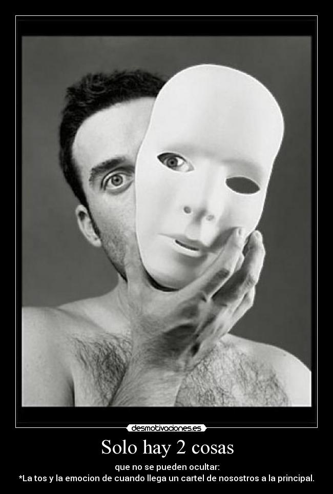 Solo hay 2 cosas - que no se pueden ocultar:
*La tos y la emocion de cuando llega un cartel de nosostros a la principal.