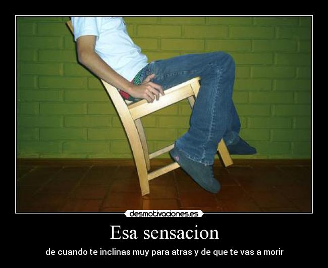 Esa sensacion - de cuando te inclinas muy para atras y de que te vas a morir