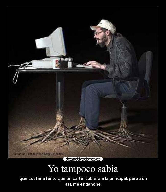 Yo tampoco sabía - que costaría tanto que un cartel subiera a la principal, pero aun así, me enganche!