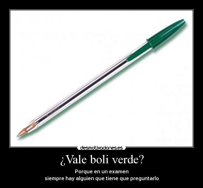 ¿Vale boli verde? - Porque en un examen
siempre hay alguien que tiene que preguntarlo