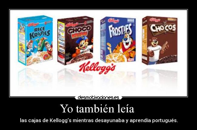 Yo también leía  - las cajas de Kelloggs mientras desayunaba y aprendía portugués.