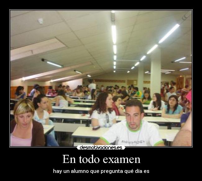 En todo examen - hay un alumno que pregunta qué día es