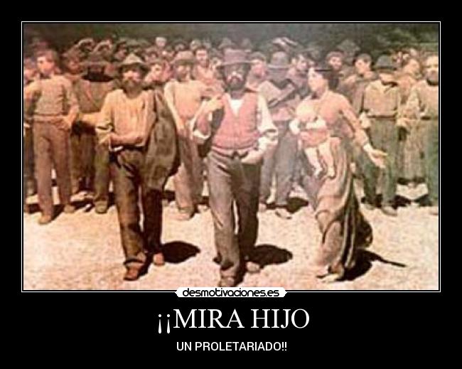 ¡¡MIRA HIJO - UN PROLETARIADO!!