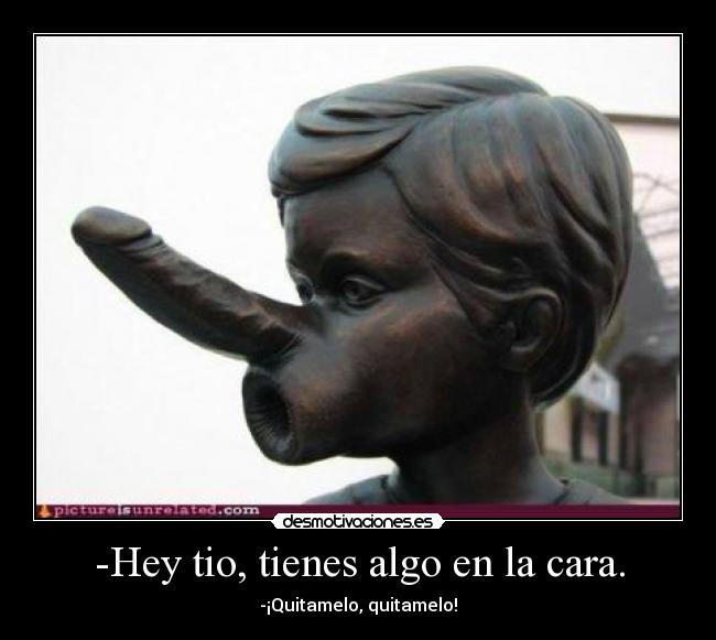 -Hey tio, tienes algo en la cara. - 