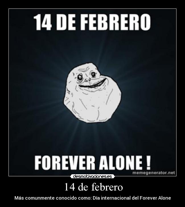 14 de febrero - Más comunmente conocido como: Día internacional del Forever Alone