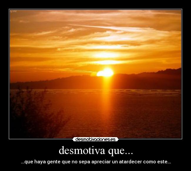 desmotiva que... -
