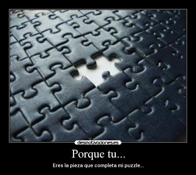 Porque tu... - Eres la pieza que completa mi puzzle...