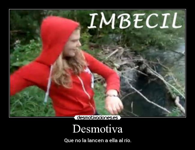 Desmotiva - Que no la lancen a ella al río.