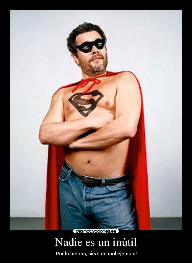 Nadie es un inútil - Por lo menos, sirve de mal ejemplo!