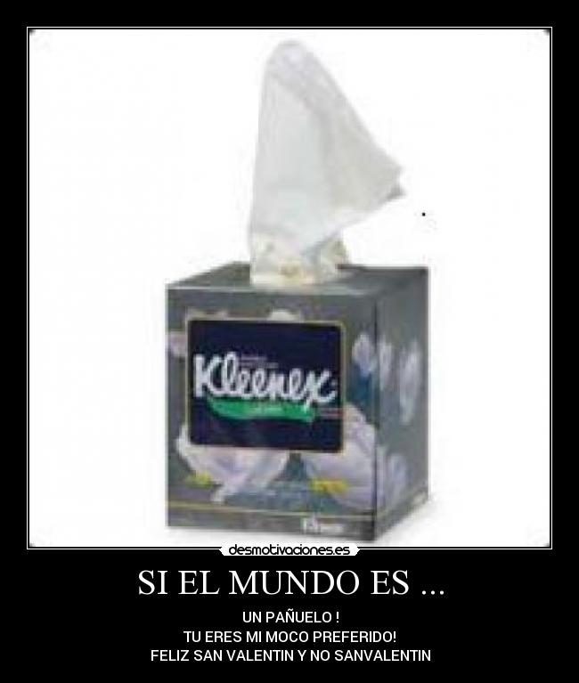 SI EL MUNDO ES ... - UN PAÑUELO !
TU ERES MI MOCO PREFERIDO!
FELIZ SAN VALENTIN Y NO SANVALENTIN