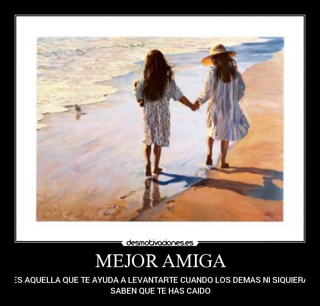 MEJOR AMIGA - ES AQUELLA QUE TE AYUDA A LEVANTARTE CUANDO LOS DEMAS NI SIQUIERA
SABEN QUE TE HAS CAIDO