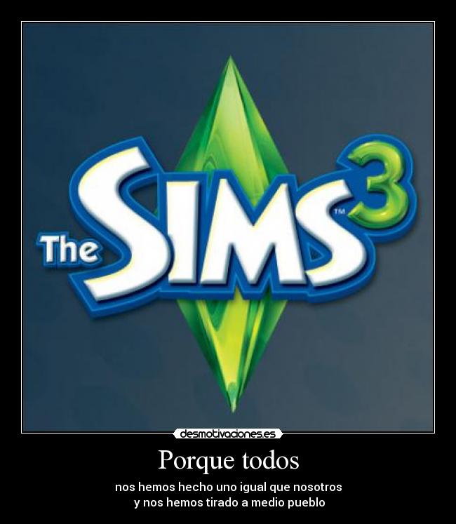 Porque todos - nos hemos hecho uno igual que nosotros
 y nos hemos tirado a medio pueblo