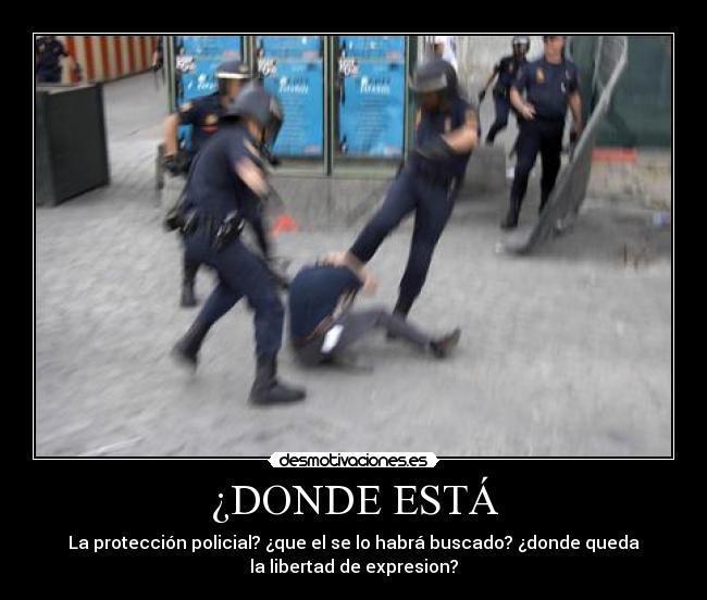 ¿DONDE ESTÁ - La protección policial? ¿que el se lo habrá buscado? ¿donde queda
la libertad de expresion?