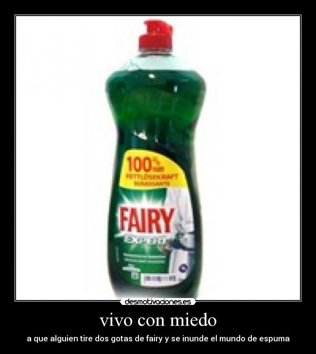 vivo con miedo - a que alguien tire dos gotas de fairy y se inunde el mundo de espuma