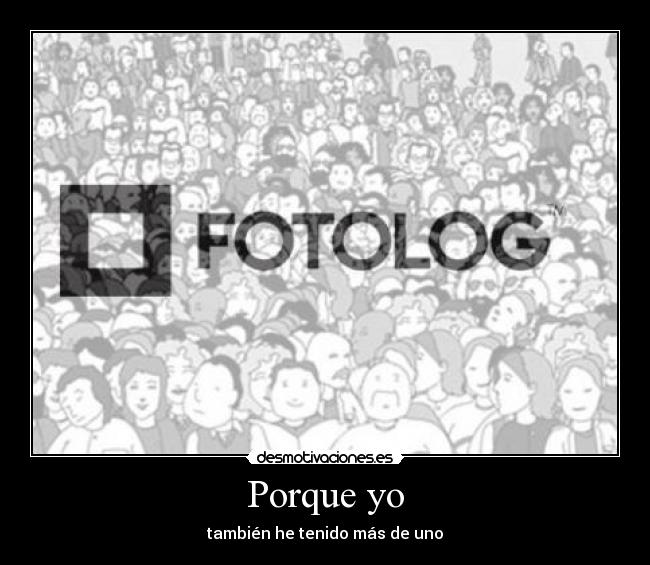 Porque yo - también he tenido más de uno