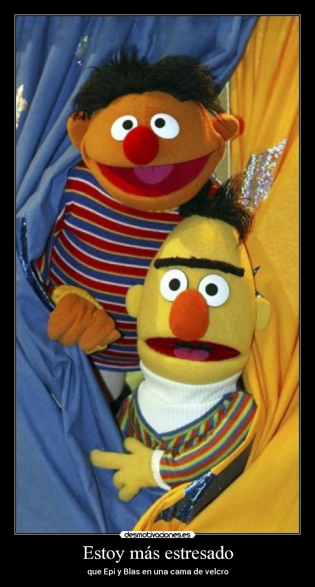 Estoy más estresado - que Epi y Blas en una cama de velcro