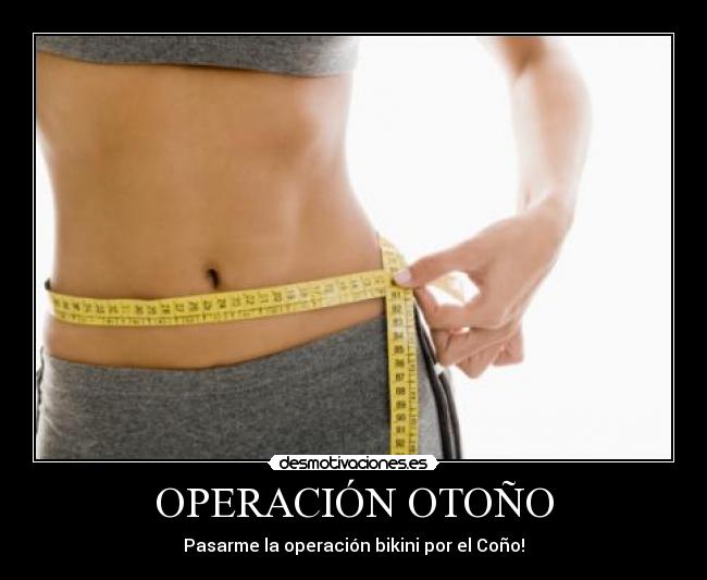 OPERACIÓN OTOÑO - Pasarme la operación bikini por el Coño!