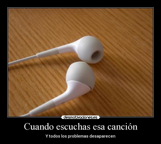 Cuando escuchas esa canción - Y todos los problemas desaparecen