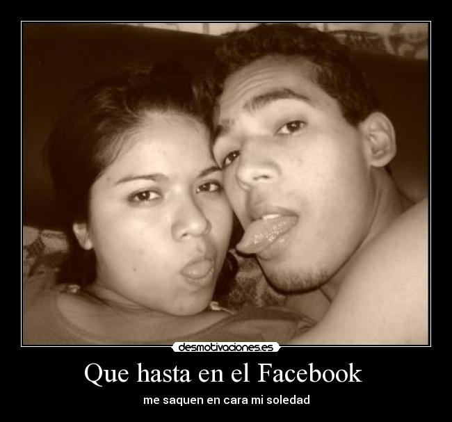 Que hasta en el Facebook - me saquen en cara mi soledad