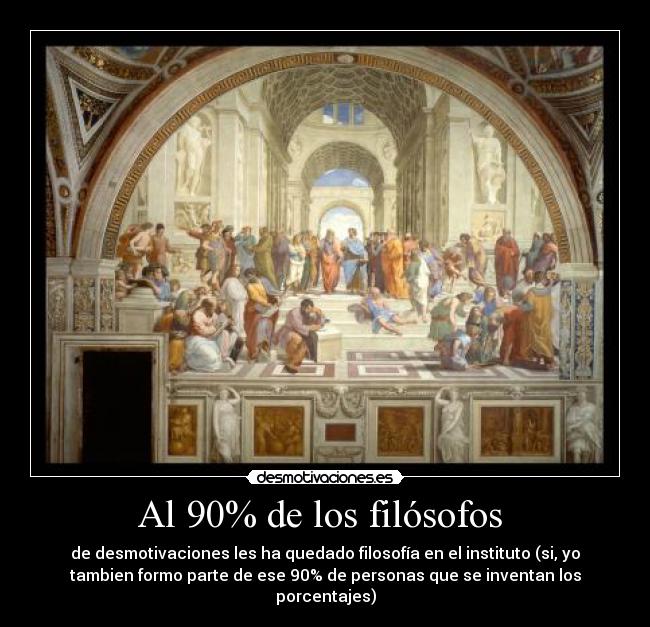 Al 90% de los filósofos - de desmotivaciones les ha quedado filosofía en el instituto (si, yo
tambien formo parte de ese 90% de personas que se inventan los
porcentajes)