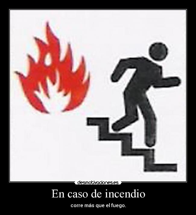 En caso de incendio - corre más que el fuego.