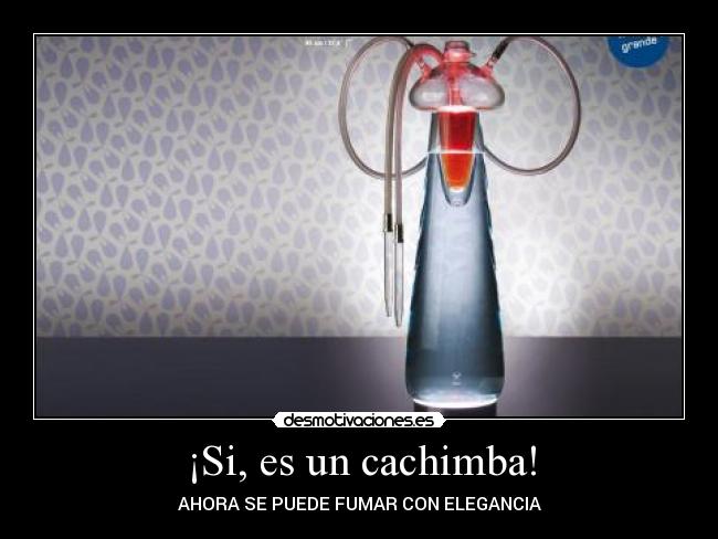 ¡Si, es un cachimba! - AHORA SE PUEDE FUMAR CON ELEGANCIA