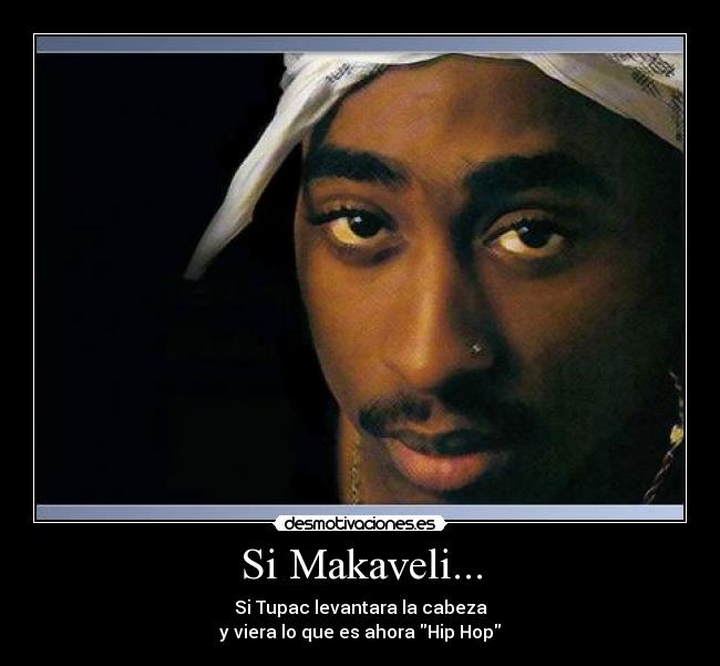 Si Makaveli... - Si Tupac levantara la cabeza
y viera lo que es ahora Hip Hop
