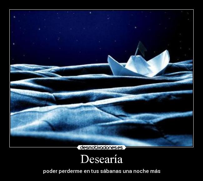 Desearía - poder perderme en tus sábanas una noche más