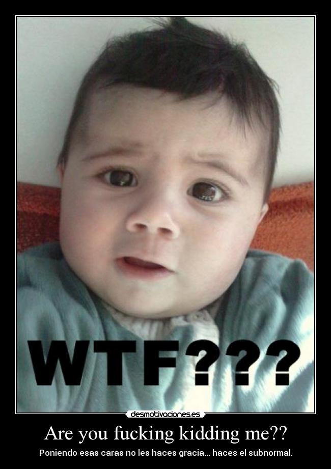 Are you fucking kidding me?? - 