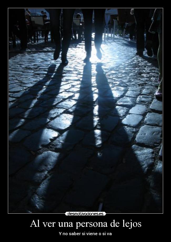 Al ver una persona de lejos - Y no saber si viene o si va