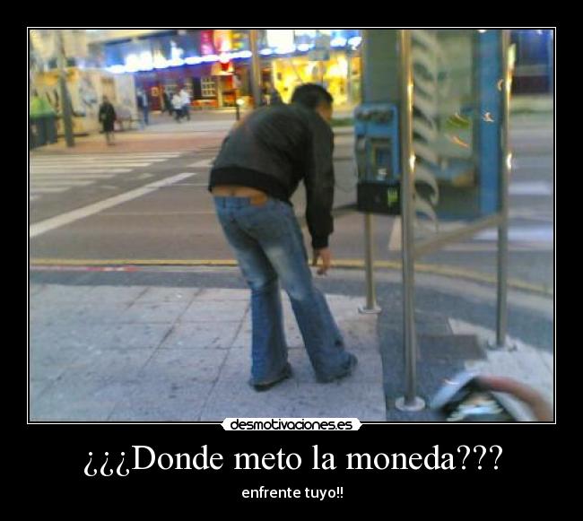 ¿¿¿Donde meto la moneda??? - enfrente tuyo!!