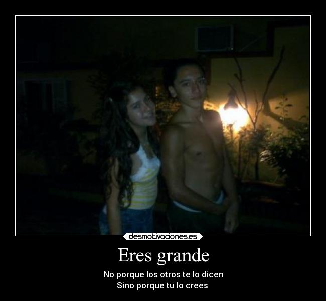 Eres grande - No porque los otros te lo dicen
Sino porque tu lo crees