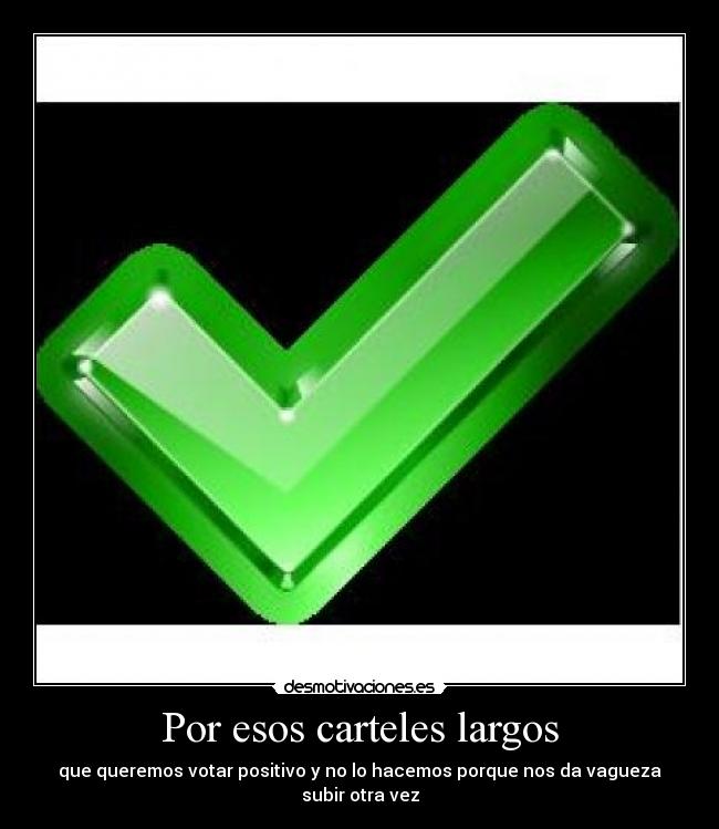 Por esos carteles largos - que queremos votar positivo y no lo hacemos porque nos da vagueza subir otra vez