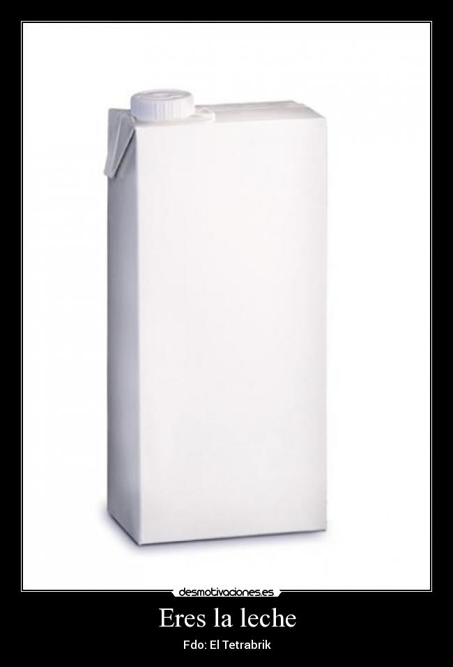 Eres la leche -