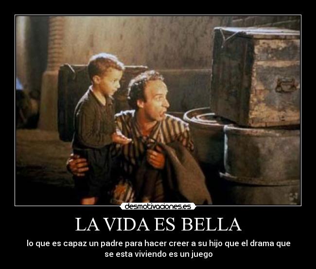 LA VIDA ES BELLA - lo que es capaz un padre para hacer creer a su hijo que el drama que
se esta viviendo es un juego