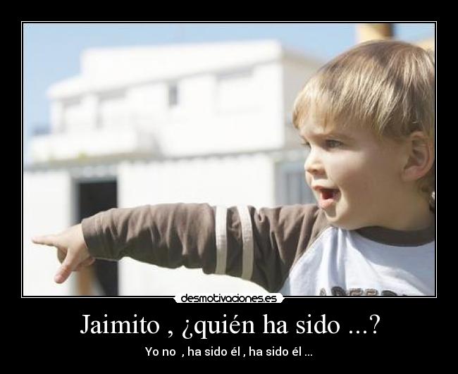 Jaimito , ¿quién ha sido ...? - Yo no , ha sido él , ha sido él ...